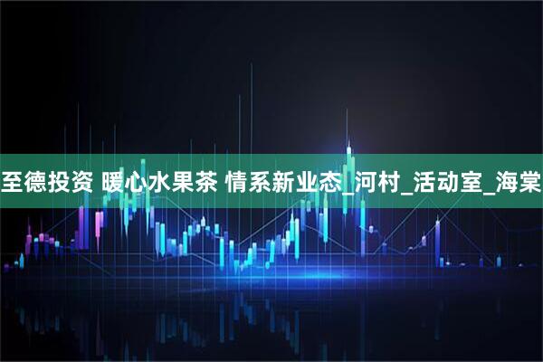 至德投资 暖心水果茶 情系新业态_河村_活动室_海棠