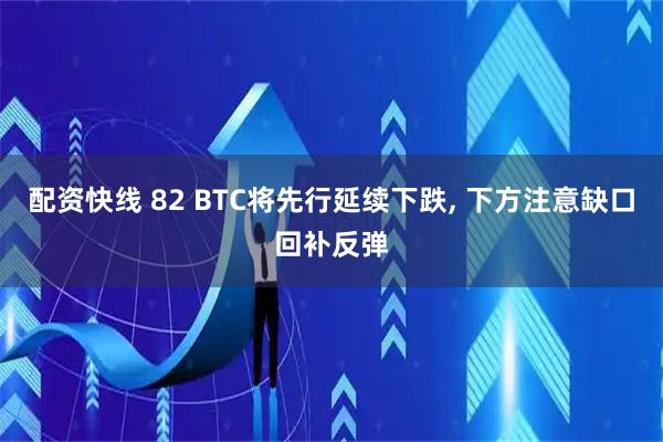 配资快线 82 BTC将先行延续下跌, 下方注意缺口回补反弹