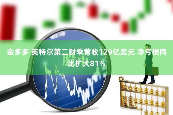 金多多 英特尔第二财季营收129亿美元 净亏损同比扩大81%