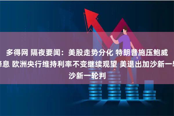 多得网 隔夜要闻：美股走势分化 特朗普施压鲍威尔降息 欧洲央行维持利率不变继续观望 美退出加沙新一轮判
