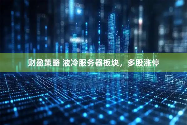 财盈策略 液冷服务器板块，多股涨停