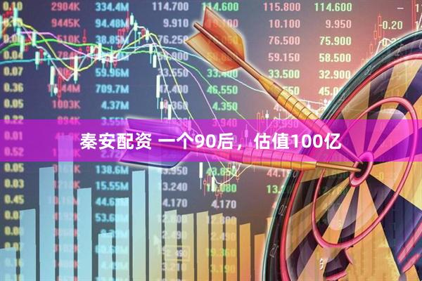秦安配资 一个90后，估值100亿