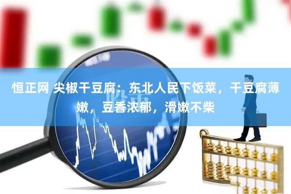 恒正网 尖椒干豆腐：东北人民下饭菜，干豆腐薄嫩，豆香浓郁，滑嫩不柴
