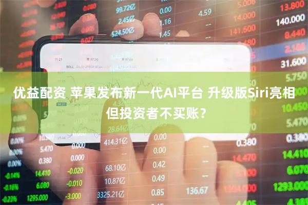优益配资 苹果发布新一代AI平台 升级版Siri亮相 但投资者不买账？