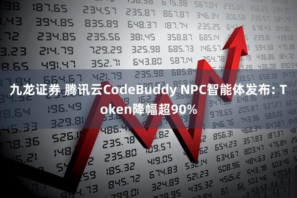 九龙证券 腾讯云CodeBuddy NPC智能体发布: Token降幅超90%